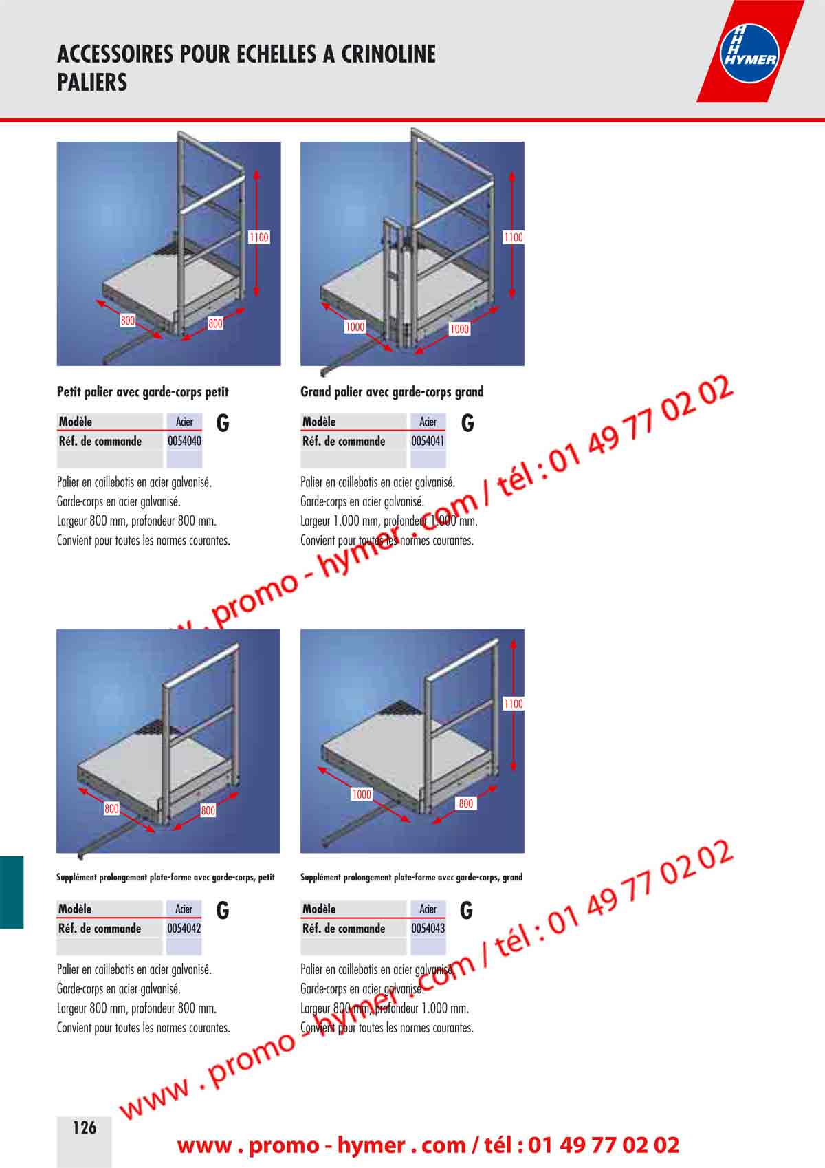 ACCESSOIRES POUR ECHELLES A CRINOLINE 
PALIERS 


800800 
1100 
10001000 
1100 
Petit palier avec garde-corps petit 

Mod&egrave;le Acier 

G 

R&eacute;f. de commande 0054040 

Palier en caillebotis en acier galvanis&eacute;. 
Garde-corps en acier galvanis&eacute;. 
Largeur 800 mm, profondeur 800 mm. 
Convient pour toutes les normes courantes. 


800800 
Suppl&eacute;ment prolongement plate-forme avec garde-corps, petit 

Mod&egrave;le Acier 

G 

R&eacute;f. de commande 0054042 

Palier en caillebotis en acier galvanis&eacute;. 
Garde-corps en acier galvanis&eacute;. 
Largeur 800 mm, profondeur 800 mm. 
Convient pour toutes les normes courantes. 